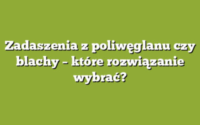 Zadaszenia z poliwęglanu czy blachy – które rozwiązanie wybrać?