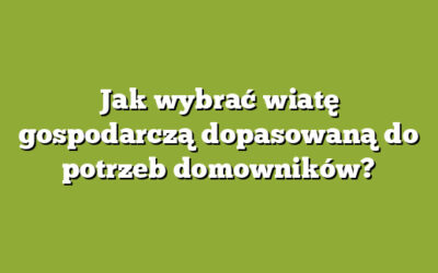 Jak wybrać wiatę gospodarczą dopasowaną do potrzeb domowników?