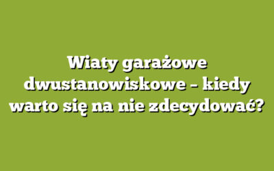 Wiaty garażowe dwustanowiskowe – kiedy warto się na nie zdecydować?