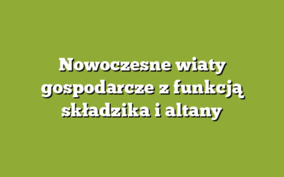 Nowoczesne wiaty gospodarcze z funkcją składzika i altany
