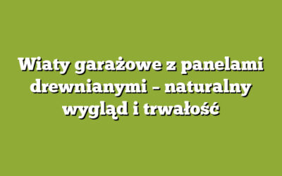 Wiaty garażowe z panelami drewnianymi – naturalny wygląd i trwałość