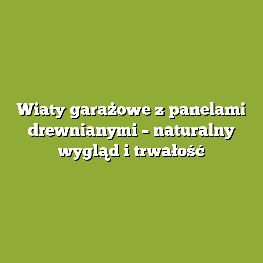 Wiaty garażowe z panelami drewnianymi – naturalny wygląd i trwałość Wiaty garażowe z panelami drewnianymi – naturalny wygląd i trwałość