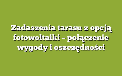 Zadaszenia tarasu z opcją fotowoltaiki – połączenie wygody i oszczędności