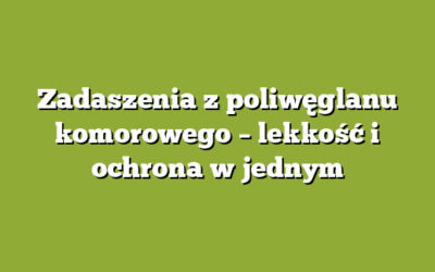 Zadaszenia z poliwęglanu komorowego – lekkość i ochrona w jednym