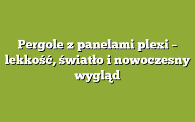 Pergole z panelami plexi – lekkość, światło i nowoczesny wygląd