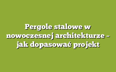 Pergole stalowe w nowoczesnej architekturze – jak dopasować projekt