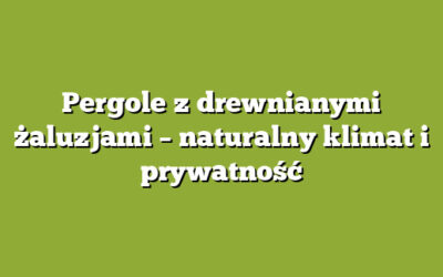 Pergole z drewnianymi żaluzjami – naturalny klimat i prywatność