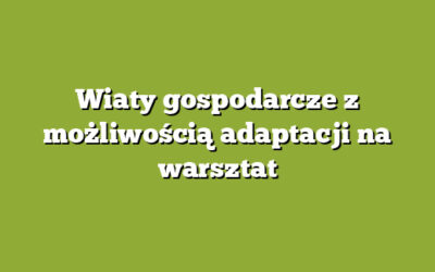 Wiaty gospodarcze z możliwością adaptacji na warsztat