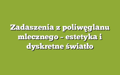 Zadaszenia z poliwęglanu mlecznego – estetyka i dyskretne światło