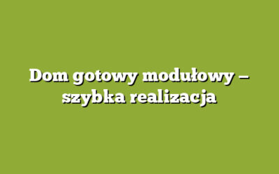 Dom gotowy modułowy — szybka realizacja
