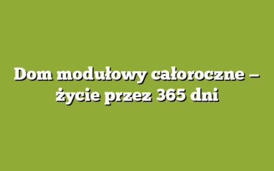 Dom modułowy całoroczne — życie przez 365 dni