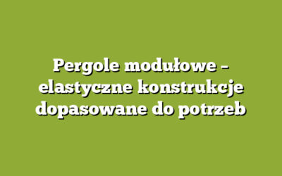 Pergole modułowe – elastyczne konstrukcje dopasowane do potrzeb