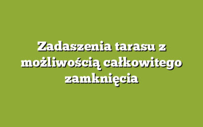 Zadaszenia tarasu z możliwością całkowitego zamknięcia