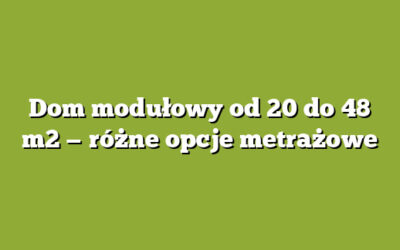 Dom modułowy od 20 do 48 m2 — różne opcje metrażowe