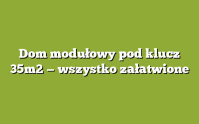 Dom modułowy pod klucz 35m2 — wszystko załatwione