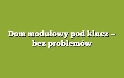 Dom modułowy pod klucz — bez problemów