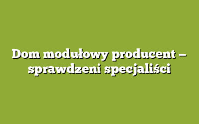 Dom modułowy producent — sprawdzeni specjaliści