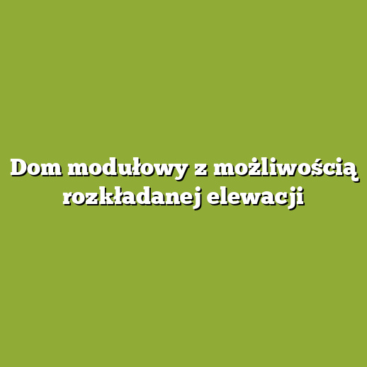 Dom modułowy z możliwością rozkładanej elewacji