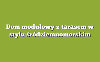 Dom modułowy z tarasem w stylu śródziemnomorskim