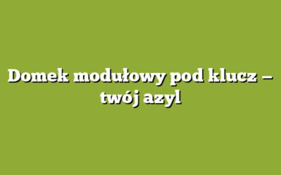 Domek modułowy pod klucz — twój azyl