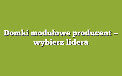 Domki modułowe producent — wybierz lidera