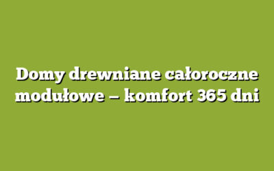 Domy drewniane całoroczne modułowe — komfort 365 dni