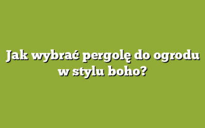 Jak wybrać pergolę do ogrodu w stylu boho?