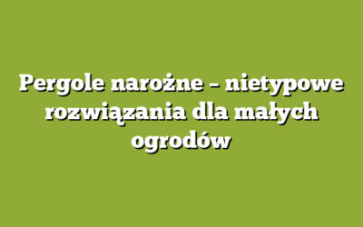 Pergole narożne – nietypowe rozwiązania dla małych ogrodów