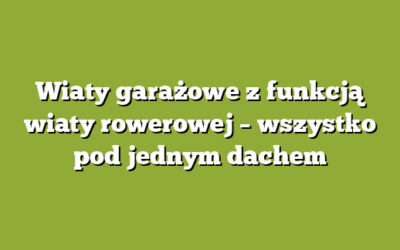 Wiaty garażowe z funkcją wiaty rowerowej – wszystko pod jednym dachem