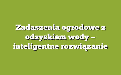 Zadaszenia ogrodowe z odzyskiem wody — inteligentne rozwiązanie