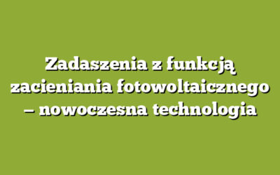 Zadaszenia z funkcją zacieniania fotowoltaicznego — nowoczesna technologia