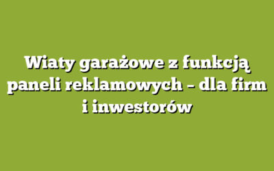 Wiaty garażowe z funkcją paneli reklamowych – dla firm i inwestorów