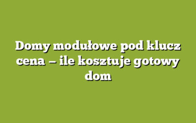 Domy modułowe pod klucz cena — ile kosztuje gotowy dom