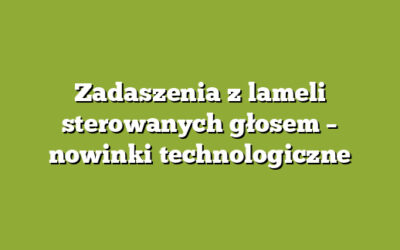 Zadaszenia z lameli sterowanych głosem – nowinki technologiczne