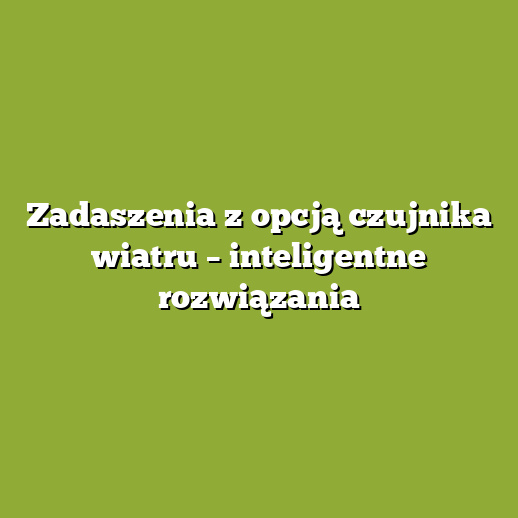 Zadaszenia z opcją czujnika wiatru – inteligentne rozwiązania