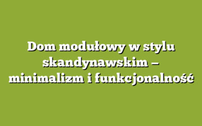 Dom modułowy w stylu skandynawskim — minimalizm i funkcjonalność