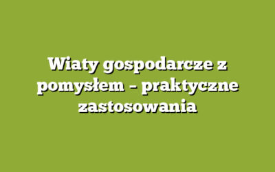 Wiaty gospodarcze z pomysłem – praktyczne zastosowania