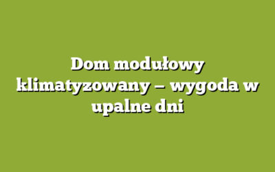 Dom modułowy klimatyzowany — wygoda w upalne dni