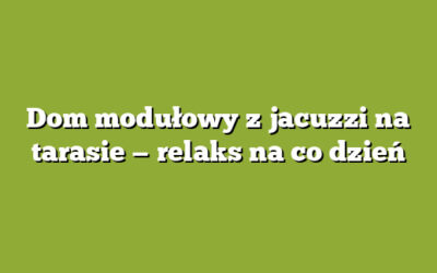 Dom modułowy z jacuzzi na tarasie — relaks na co dzień