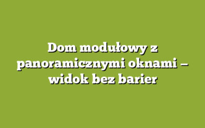 Dom modułowy z panoramicznymi oknami — widok bez barier