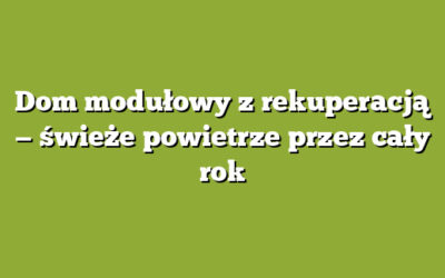 Dom modułowy z rekuperacją — świeże powietrze przez cały rok