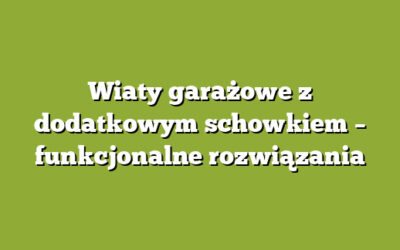 Wiaty garażowe z dodatkowym schowkiem – funkcjonalne rozwiązania