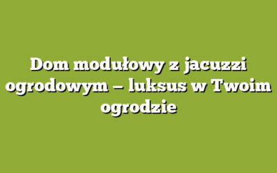 Dom modułowy z jacuzzi ogrodowym — luksus w Twoim ogrodzie