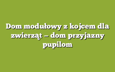 Dom modułowy z kojcem dla zwierząt — dom przyjazny pupilom