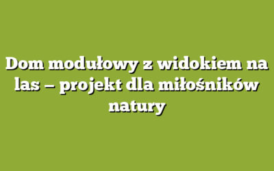 Dom modułowy z widokiem na las — projekt dla miłośników natury