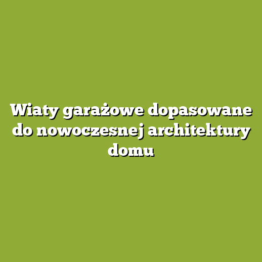 Wiaty garażowe dopasowane do nowoczesnej architektury domu Wiaty garażowe dopasowane do nowoczesnej architektury domu