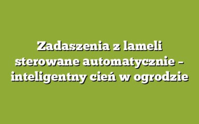 Zadaszenia z lameli sterowane automatycznie – inteligentny cień w ogrodzie