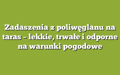 Zadaszenia z poliwęglanu na taras – lekkie, trwałe i odporne na warunki pogodowe