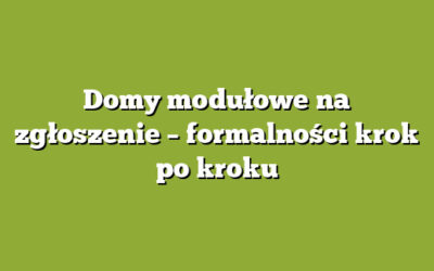 Domy modułowe na zgłoszenie – formalności krok po kroku