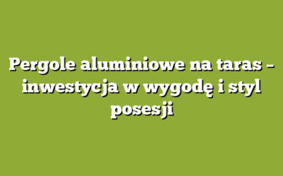 Pergole aluminiowe na taras – inwestycja w wygodę i styl posesji
